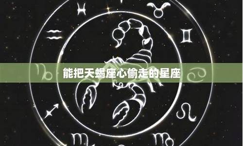 能把天蝎座心偷走的星座-能把天蝎座拿捏的