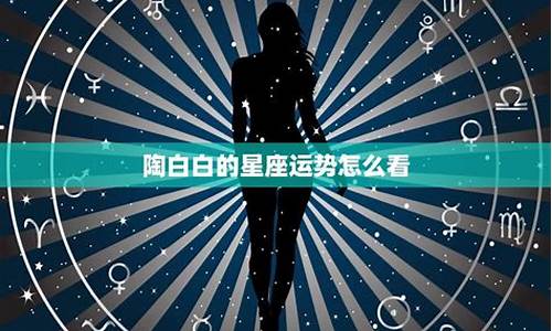 陶白白星座分析今日运势-星座运势陶白白今日行情