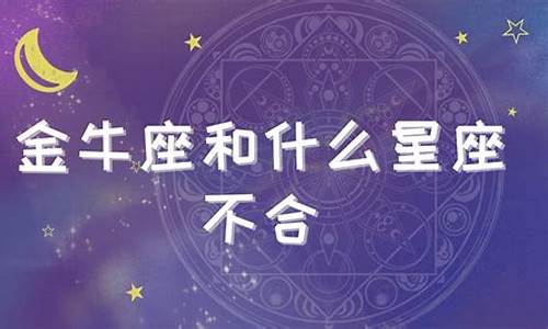 金牛座和哪个星座不合-金牛座和哪个星座不合适