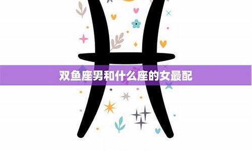 双鱼座男生和什么星座女生配对-双鱼星座男配对什么星座女最好