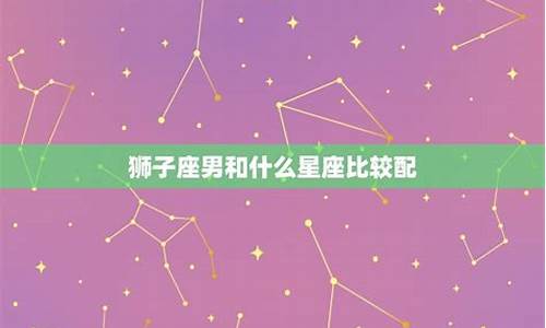 狮子座和什么星座最配啊-狮子座和什么星座比较般配