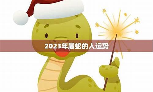 属蛇人2023年运势完整版-属蛇人2023年运势完整版女