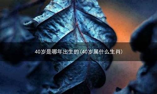 40岁属什么的生肖属相是什么-40岁属什么生肖 2021