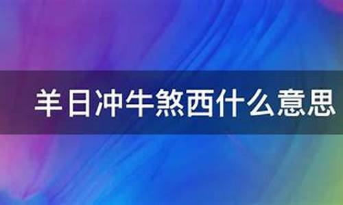 羊日冲乙丑牛是什么意思啊-羊日冲牛什么意思,牛人注意什么